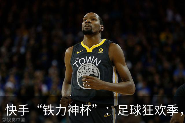 快手“铁力神杯”：足球狂欢季，“老铁”上场