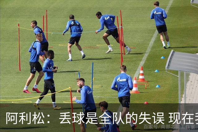 阿利松：丢球是全队的失误 现在我们必须专注于下一场比赛